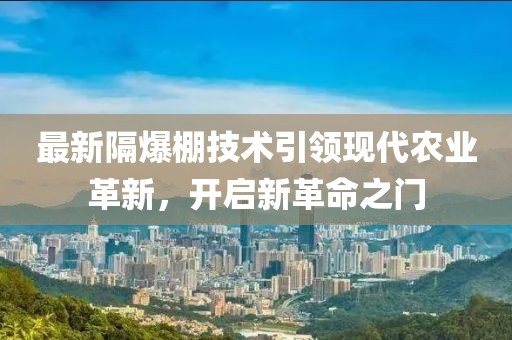 最新隔爆棚技术引领现代农业革新，开启新革命之门