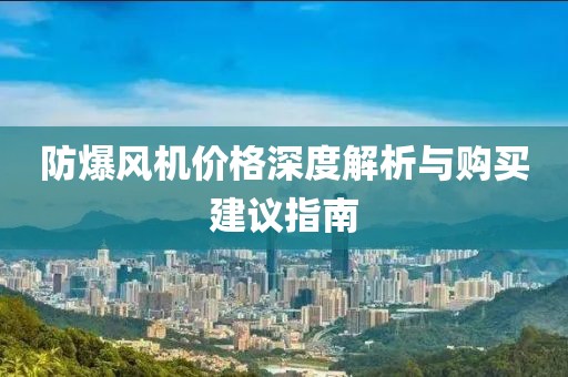 防爆风机价格深度解析与购买建议指南
