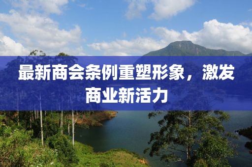 最新商会条例重塑形象，激发商业新活力