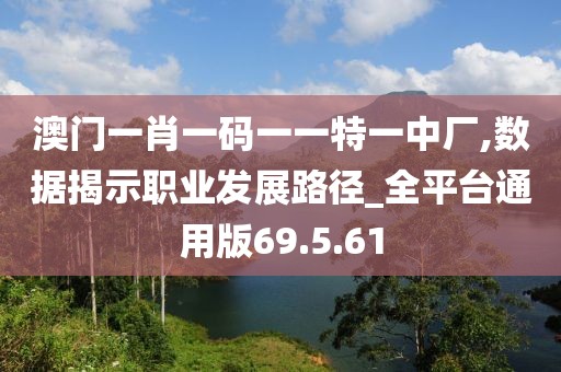 澳门一肖一码一一特一中厂,数据揭示职业发展路径_全平台通用版69.5.61