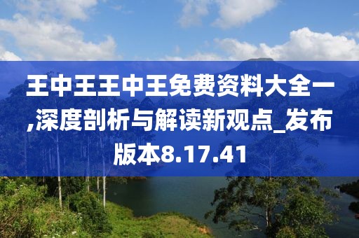 王中王王中王免费资料大全一,深度剖析与解读新观点_发布版本8.17.41