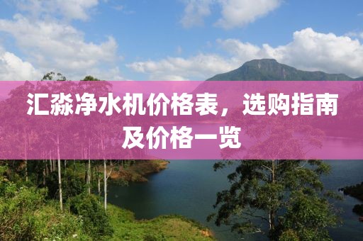 汇淼净水机价格表，选购指南及价格一览