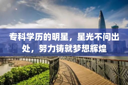 专科学历的明星，星光不问出处，努力铸就梦想辉煌
