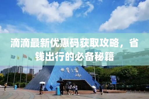 滴滴最新优惠码获取攻略，省钱出行的必备秘籍