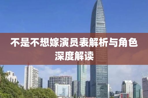 不是不想嫁演员表解析与角色深度解读