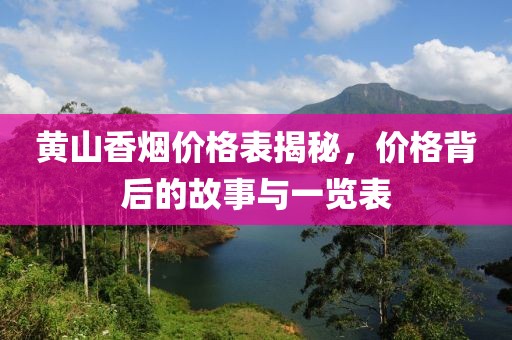 黄山香烟价格表揭秘，价格背后的故事与一览表