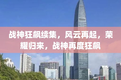 战神狂飙续集，风云再起，荣耀归来，战神再度狂飙