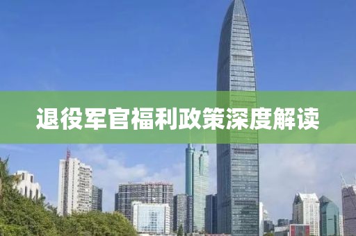 退役军官福利政策深度解读