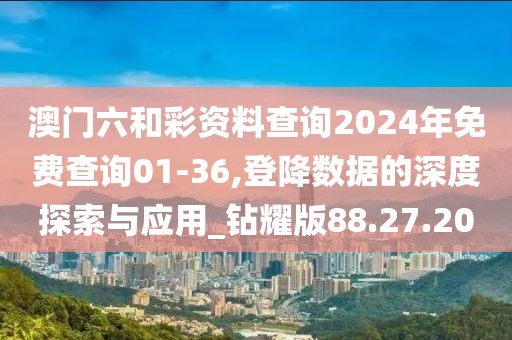 澳门六和彩资料查询2024年免费查询01-36,登降数据的深度探索与应用_钻耀版88.27.20