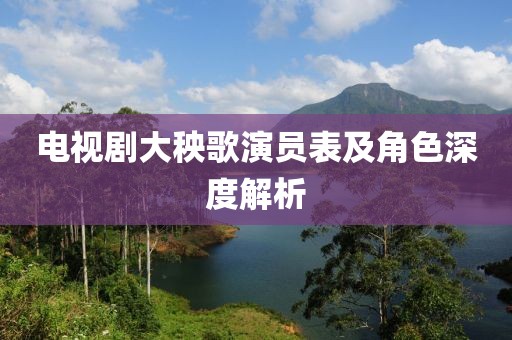 电视剧大秧歌演员表及角色深度解析