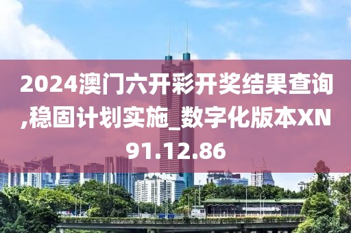 2024澳门六开彩开奖结果查询,稳固计划实施_数字化版本XN91.12.86