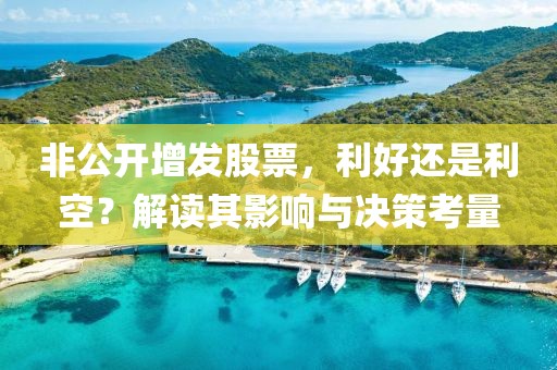非公开增发股票，利好还是利空？解读其影响与决策考量