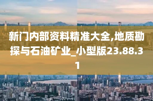 新门内部资料精准大全,地质勘探与石油矿业_小型版23.88.31