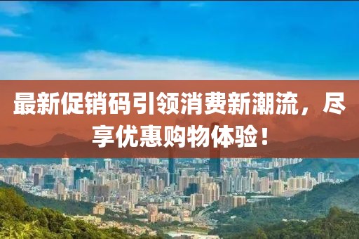 最新促销码引领消费新潮流，尽享优惠购物体验！