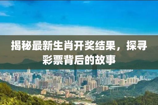 揭秘最新生肖开奖结果，探寻彩票背后的故事