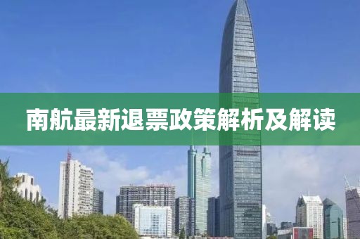 南航最新退票政策解析及解读