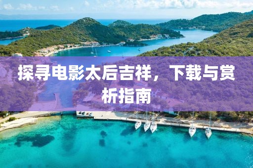 探寻电影太后吉祥，下载与赏析指南