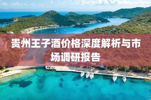 贵州王子酒价格深度解析与市场调研报告