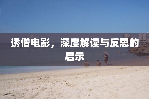 诱僧电影，深度解读与反思的启示