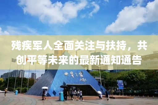 残疾军人全面关注与扶持，共创平等未来的最新通知通告