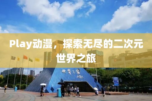 Play动漫，探索无尽的二次元世界之旅
