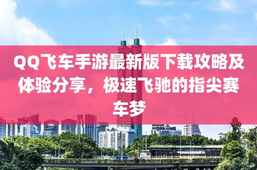 QQ飞车手游最新版下载攻略及体验分享，极速飞驰的指尖赛车梦