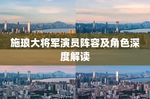 施琅大将军演员阵容及角色深度解读