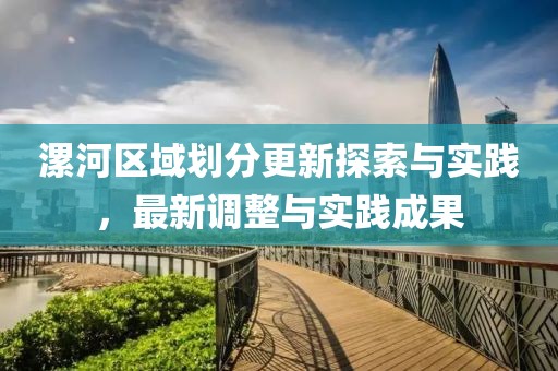 漯河区域划分更新探索与实践，最新调整与实践成果