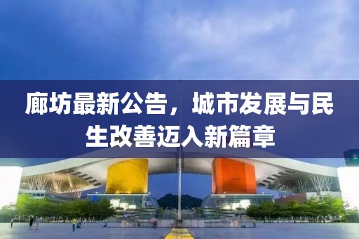 廊坊最新公告，城市发展与民生改善迈入新篇章