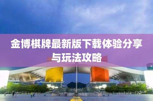 金博棋牌最新版下载体验分享与玩法攻略