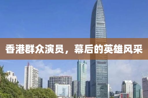 香港群众演员，幕后的英雄风采