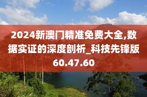 2024新澳门精准免费大全,数据实证的深度剖析_科技先锋版60.47.60