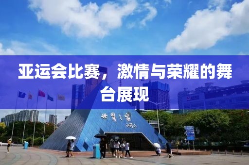 亚运会比赛，激情与荣耀的舞台展现
