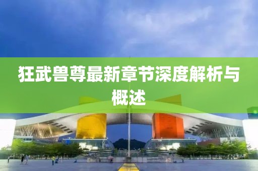狂武兽尊最新章节深度解析与概述