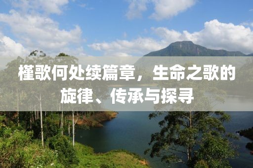 槿歌何处续篇章，生命之歌的旋律、传承与探寻