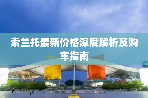 索兰托最新价格深度解析及购车指南
