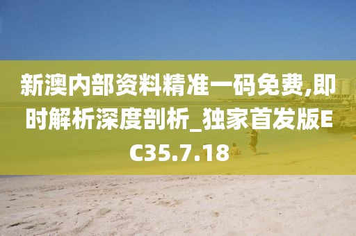 新澳内部资料精准一码免费,即时解析深度剖析_独家首发版EC35.7.18