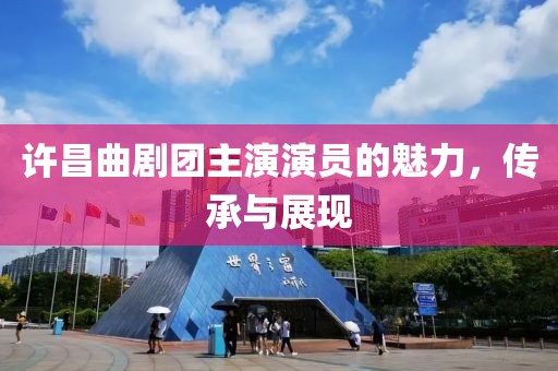 许昌曲剧团主演演员的魅力，传承与展现