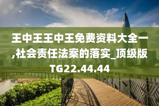 王中王王中王免费资料大全一,社会责任法案的落实_顶级版TG22.44.44