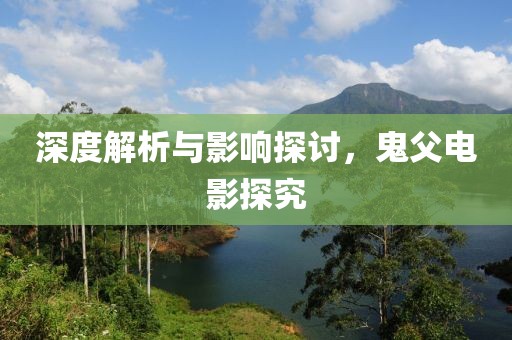 深度解析与影响探讨，鬼父电影探究