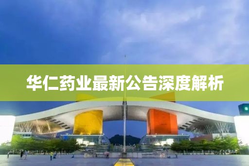华仁药业最新公告深度解析