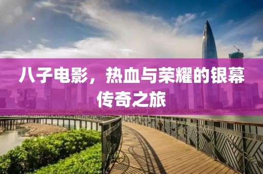 八子电影，热血与荣耀的银幕传奇之旅