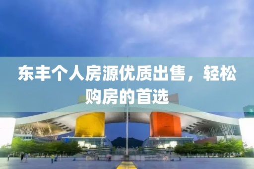 东丰个人房源优质出售，轻松购房的首选