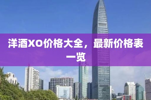 洋酒XO价格大全，最新价格表一览