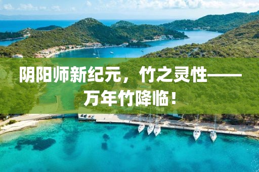 阴阳师新纪元，竹之灵性——万年竹降临！