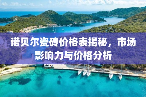 诺贝尔瓷砖价格表揭秘，市场影响力与价格分析