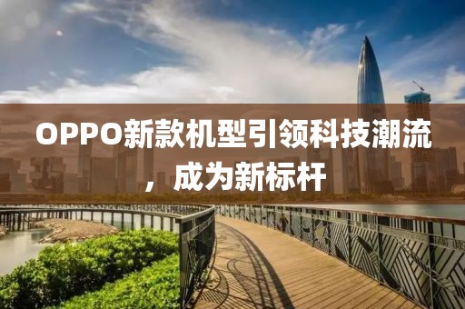 OPPO新款机型引领科技潮流，成为新标杆
