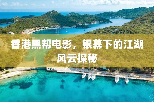 香港黑帮电影，银幕下的江湖风云探秘