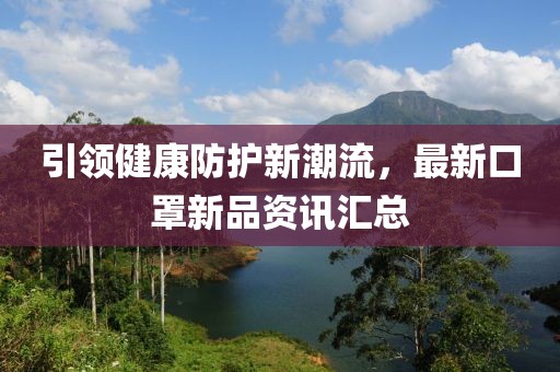 引领健康防护新潮流，最新口罩新品资讯汇总