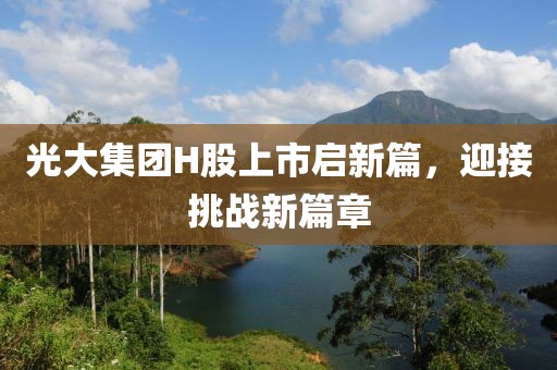 光大集团H股上市启新篇，迎接挑战新篇章